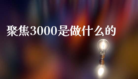 聚焦3000是做什么的_https://m.sdyuehang.cn_国际期货恒指直播间_第1张