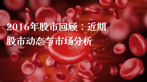 2016年股市回顾：近期股市动态与市场分析_https://m.sdyuehang.cn_恒指直播_第1张