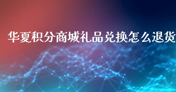 华夏积分商城礼品兑换怎么退货_https://m.sdyuehang.cn_纳指直播喊单_第1张