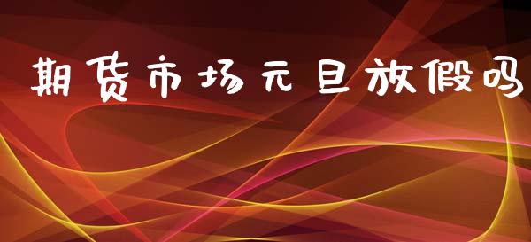 期货市场元旦放假吗_https://m.sdyuehang.cn_德指直播室_第1张