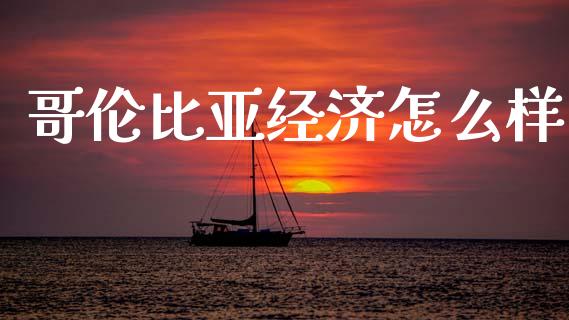 哥伦比亚经济怎么样_https://m.sdyuehang.cn_德指直播室_第1张