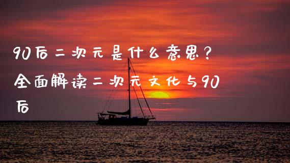 90后二次元是什么意思?全面解读二次元文化与90后_恒指直播_第1张_恒指直播_国际期货恒指直播间_德指直播室_纳指直播喊单 90后二次元是什么意思?全面解读二次元文化与90后_https://m.sdyuehang.cn_恒指直播_第1张