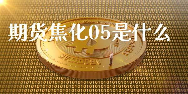 期货焦化05是什么_https://m.sdyuehang.cn_纳指直播喊单_第1张