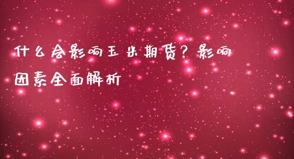 什么会影响玉米期货？影响因素全面解析_https://m.sdyuehang.cn_恒指直播_第1张