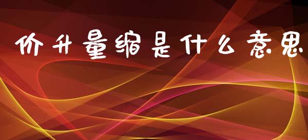 价升量缩是什么意思_https://m.sdyuehang.cn_恒指直播_第1张