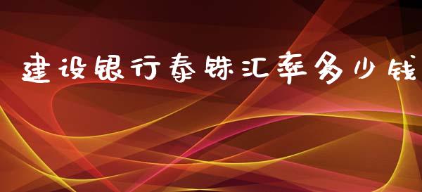 建设银行泰铢汇率多少钱_https://m.sdyuehang.cn_德指直播室_第1张