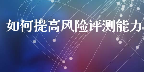 如何提高风险评测能力_https://m.sdyuehang.cn_国际期货恒指直播间_第1张