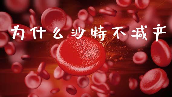 为什么沙特不减产_https://m.sdyuehang.cn_国际期货恒指直播间_第1张