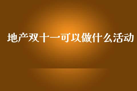 地产双十一可以做什么活动_https://m.sdyuehang.cn_德指直播室_第1张