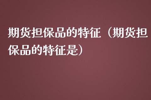 期货担保品的特征（期货担保品的特征是）_https://m.sdyuehang.cn_德指直播室_第1张