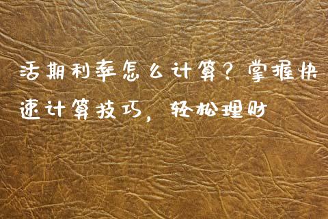 活期利率怎么计算？掌握快速计算技巧，轻松理财_https://m.sdyuehang.cn_纳指直播喊单_第1张