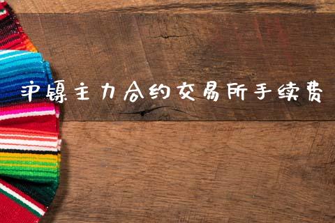沪镍主力合约交易所手续费_https://m.sdyuehang.cn_纳指直播喊单_第1张