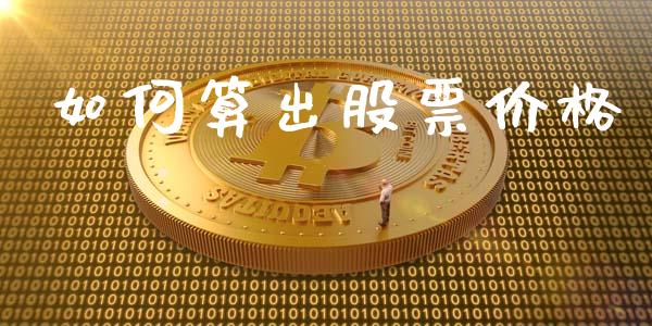 如何算出股票价格_https://m.sdyuehang.cn_德指直播室_第1张