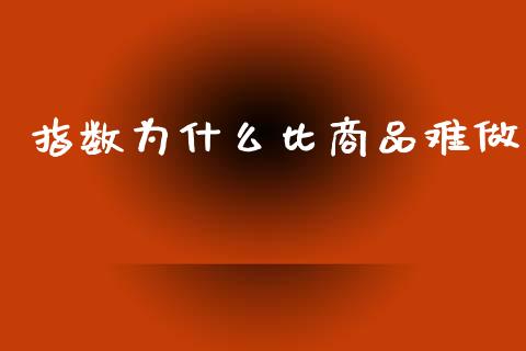 指数为什么比商品难做_https://m.sdyuehang.cn_恒指直播_第1张
