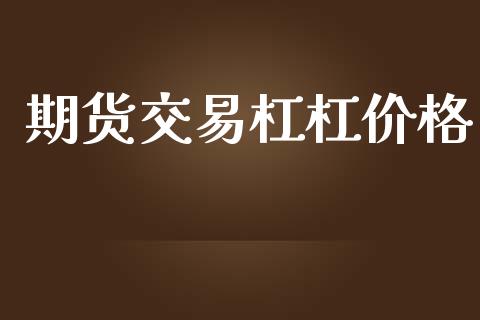 期货交易杠杠价格_https://m.sdyuehang.cn_德指直播室_第1张