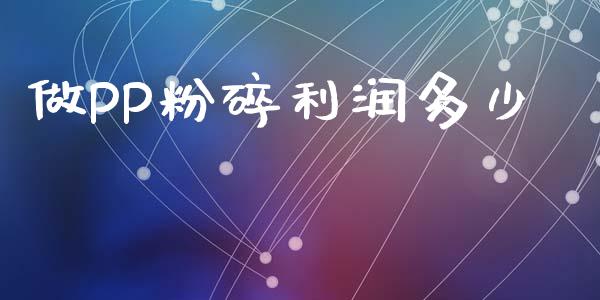 做PP粉碎利润多少_https://m.sdyuehang.cn_德指直播室_第1张