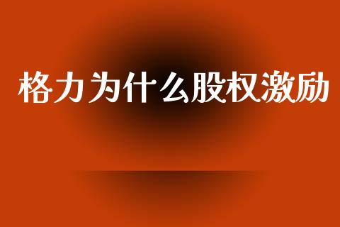 格力为什么股权激励_https://m.sdyuehang.cn_德指直播室_第1张
