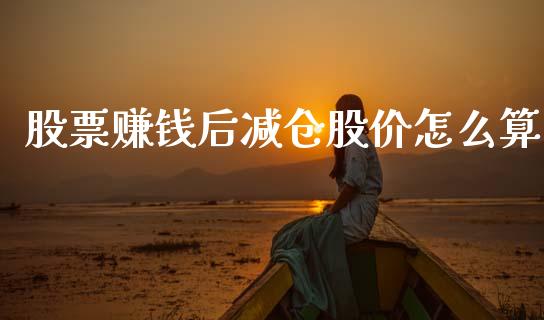 股票赚钱后减仓股价怎么算_https://m.sdyuehang.cn_纳指直播喊单_第1张