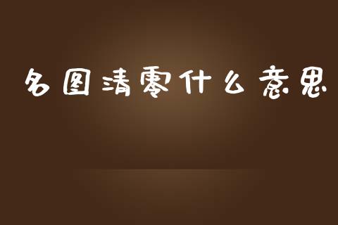 名图清零什么意思_https://m.sdyuehang.cn_纳指直播喊单_第1张