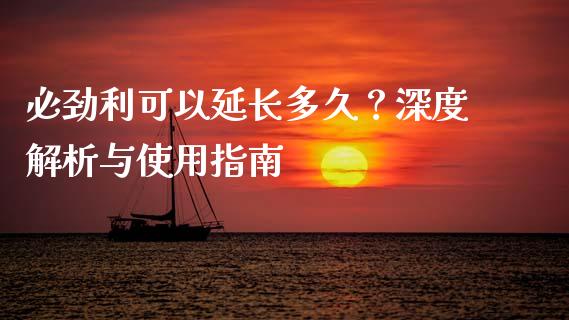 必劲利可以延长多久？深度解析与使用指南_https://m.sdyuehang.cn_恒指直播_第1张