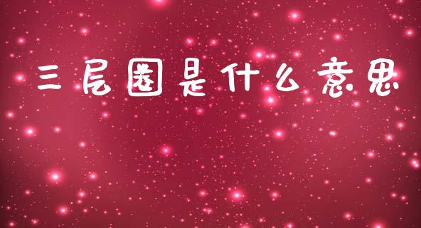 三层圈是什么意思_https://m.sdyuehang.cn_纳指直播喊单_第1张
