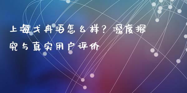 上海戈冉泊怎么样?深度探究与真实用户评价_国际期货恒指直播间_第1张_恒指直播_国际期货恒指直播间_德指直播室_纳指直播喊单 上海戈冉泊怎么样?深度探究与真实用户评价_https://m.sdyuehang.cn_国际期货恒指直播间_第1张