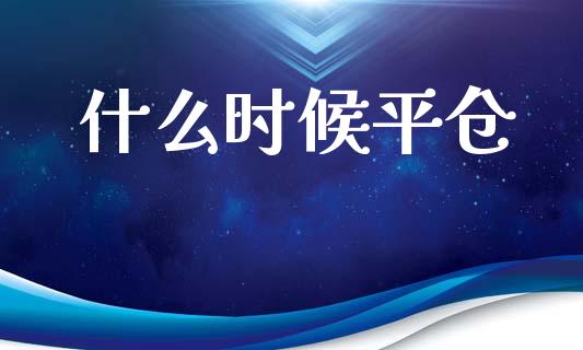 什么时候平仓_https://m.sdyuehang.cn_纳指直播喊单_第1张