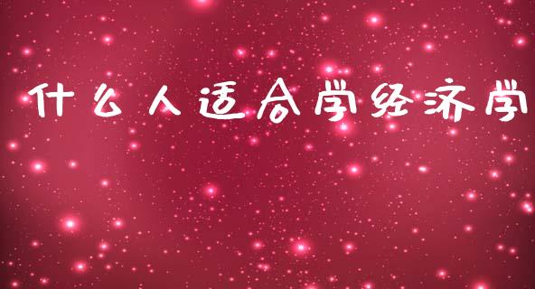 什么人适合学经济学_https://m.sdyuehang.cn_德指直播室_第1张