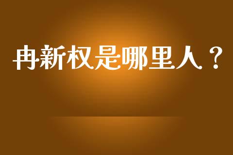 冉新权是哪里人？_https://m.sdyuehang.cn_德指直播室_第1张