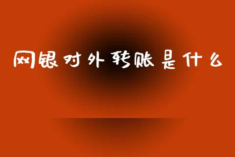 网银对外转账是什么_https://m.sdyuehang.cn_国际期货恒指直播间_第1张