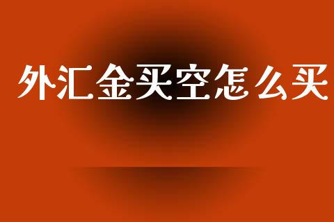 外汇金买空怎么买_https://m.sdyuehang.cn_国际期货恒指直播间_第1张