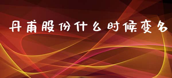 丹甫股份什么时候变名_https://m.sdyuehang.cn_恒指直播_第1张