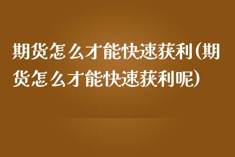 期货怎么才能快速获利(期货怎么才能快速获利呢)_https://m.sdyuehang.cn_纳指直播喊单_第1张