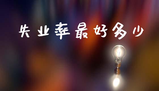 失业率最好多少_https://m.sdyuehang.cn_国际期货恒指直播间_第1张