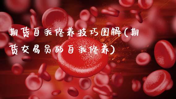 期货自我修养技巧图解(期货交易员的自我修养)_https://m.sdyuehang.cn_德指直播室_第1张