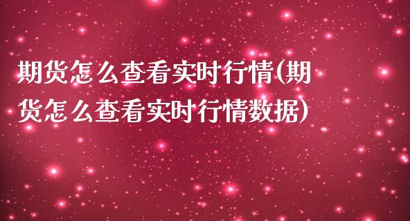 期货怎么查看实时行情(期货怎么查看实时行情数据)_https://m.sdyuehang.cn_国际期货恒指直播间_第1张