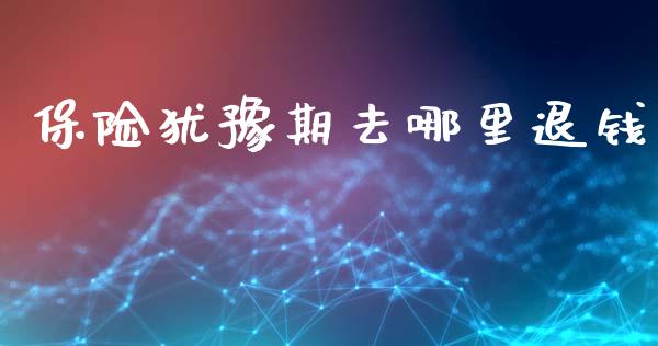 保险犹豫期去哪里退钱_https://m.sdyuehang.cn_恒指直播_第1张