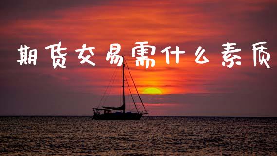 期货交易需什么素质_https://m.sdyuehang.cn_恒指直播_第1张