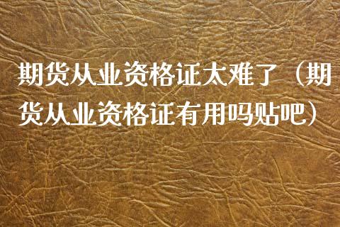 期货从业资格证太难了（期货从业资格证有用吗贴吧）_https://m.sdyuehang.cn_恒指直播_第1张