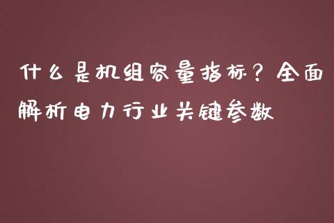 什么是机组容量指标？全面解析电力行业关键参数_https://m.sdyuehang.cn_国际期货恒指直播间_第1张