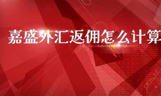 嘉盛外汇返佣怎么计算_https://m.sdyuehang.cn_纳指直播喊单_第1张