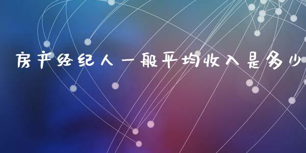 房产经纪人一般平均收入是多少_https://m.sdyuehang.cn_国际期货恒指直播间_第1张