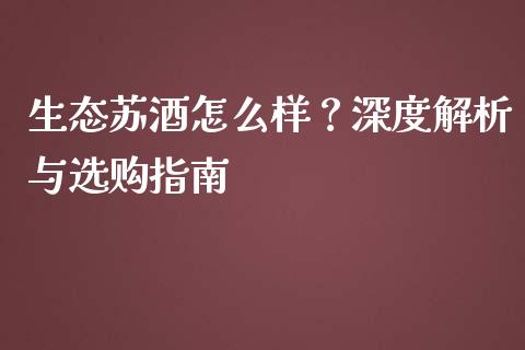 生态苏酒怎么样？深度解析与选购指南_https://m.sdyuehang.cn_恒指直播_第1张