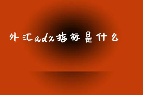 外汇adx指标是什么_https://m.sdyuehang.cn_德指直播室_第1张