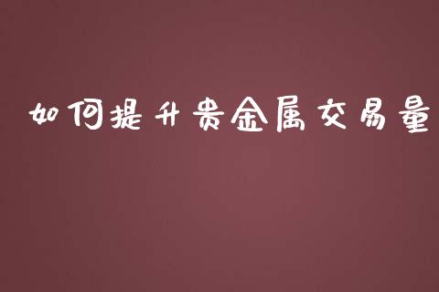 如何提升贵金属交易量_https://m.sdyuehang.cn_国际期货恒指直播间_第1张