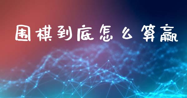 围棋到底怎么算赢_https://m.sdyuehang.cn_恒指直播_第1张