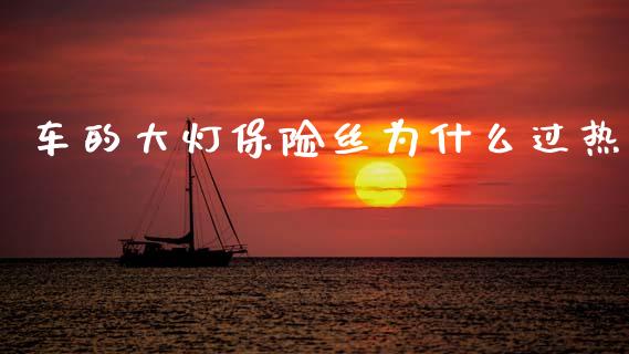 车的大灯保险丝为什么过热_https://m.sdyuehang.cn_恒指直播_第1张