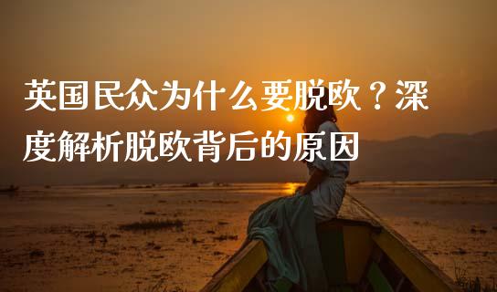 英国民众为什么要脱欧？深度解析脱欧背后的原因_https://m.sdyuehang.cn_恒指直播_第1张