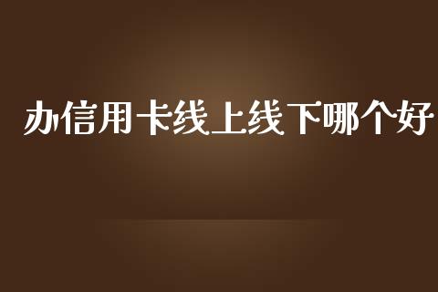 办信用卡线上线下哪个好_https://m.sdyuehang.cn_纳指直播喊单_第1张