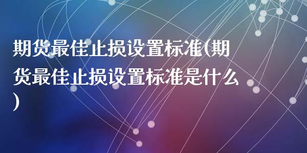 期货最佳止损设置标准(期货最佳止损设置标准是什么)_https://m.sdyuehang.cn_国际期货恒指直播间_第1张